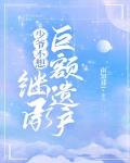 少爷不想继承巨额遗产